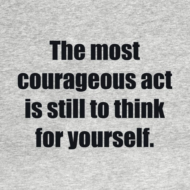 The most courageous act is still to think for yourself by BL4CK&WH1TE 